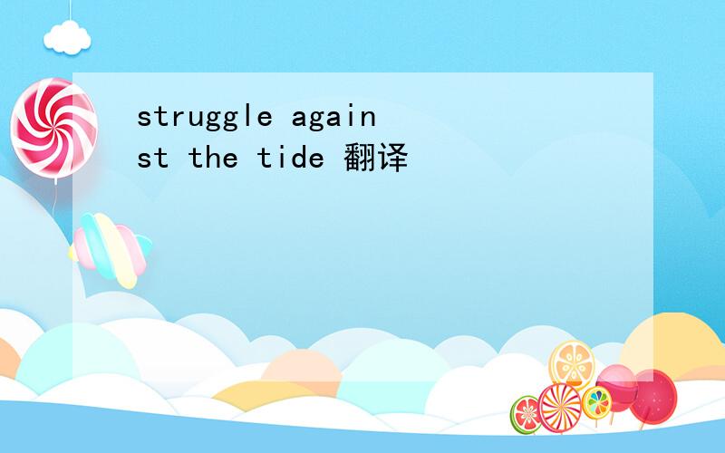 struggle against the tide 翻译