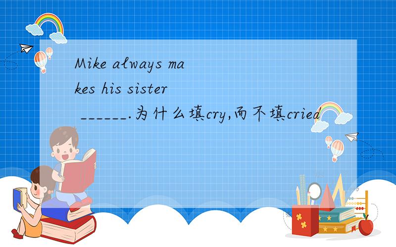 Mike always makes his sister ______.为什么填cry,而不填cried