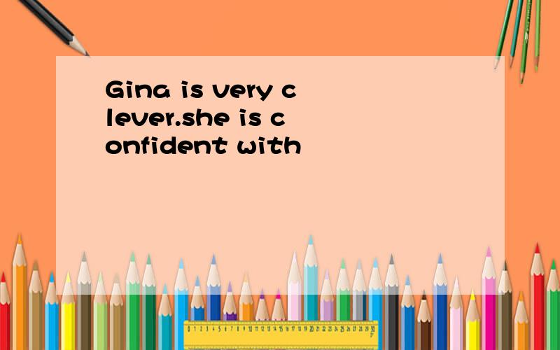 Gina is very clever.she is confident with