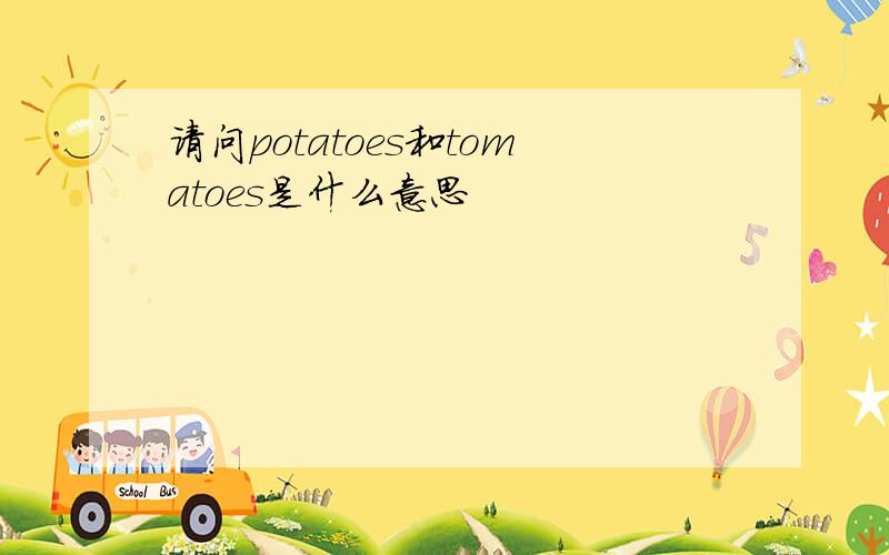 请问potatoes和tomatoes是什么意思