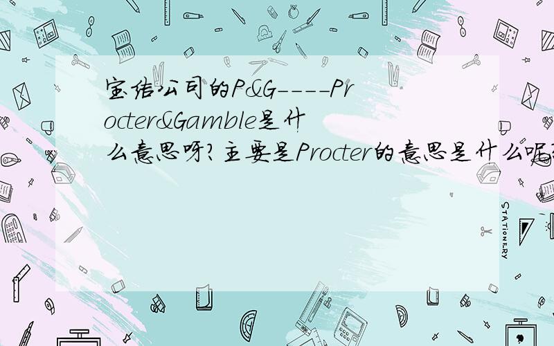 宝洁公司的P&G----Procter&Gamble是什么意思呀?主要是Procter的意思是什么呢？