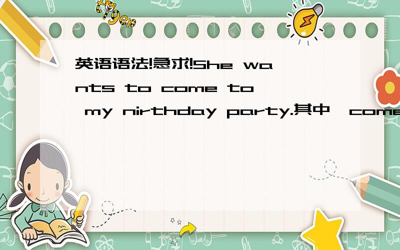 英语语法!急求!She wants to come to my nirthday party.其中,come 为什么不加s?