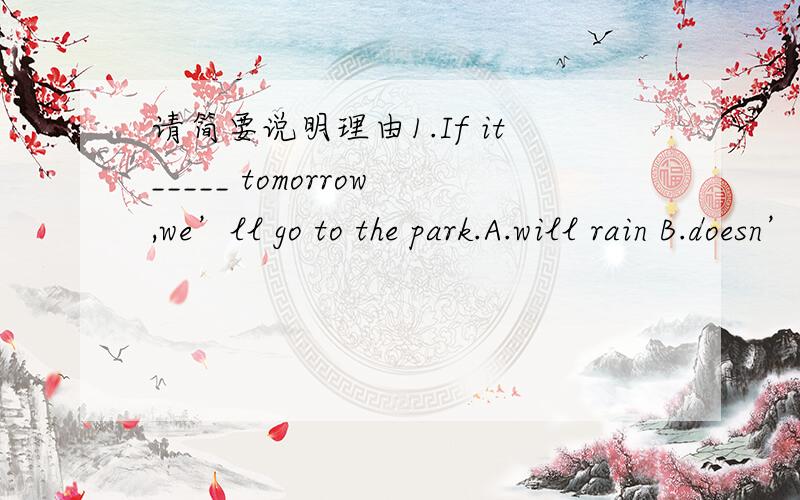 请简要说明理由1.If it_____ tomorrow,we’ll go to the park.A.will rain B.doesn’t rain C.won’t rain D.don’t rain2.He told us_____ him up.A.to not wake B.don’t wake C.not wake D.not to wake3.—She studies hard.—____ and _____.A.so she