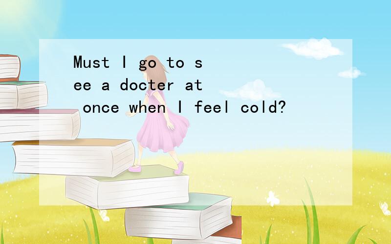Must I go to see a docter at once when I feel cold?