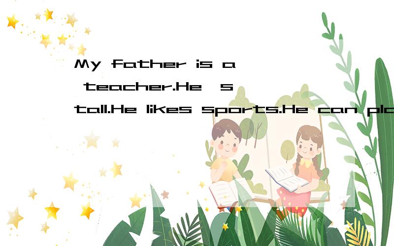 My father is a teacher.He's tall.He likes sports.He can play baseball.He likes vegetablesvery much.My mother is a doctor.She's thin and quiet.She likes music.She likes beef.Iam a student.I am a strong boy.I like sports,too.I can play ping-pong very w