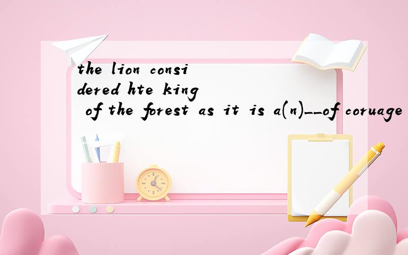 the lion considered hte king of the forest as it is a(n)__of coruage and power.example sign mark symbol选什么 为什么
