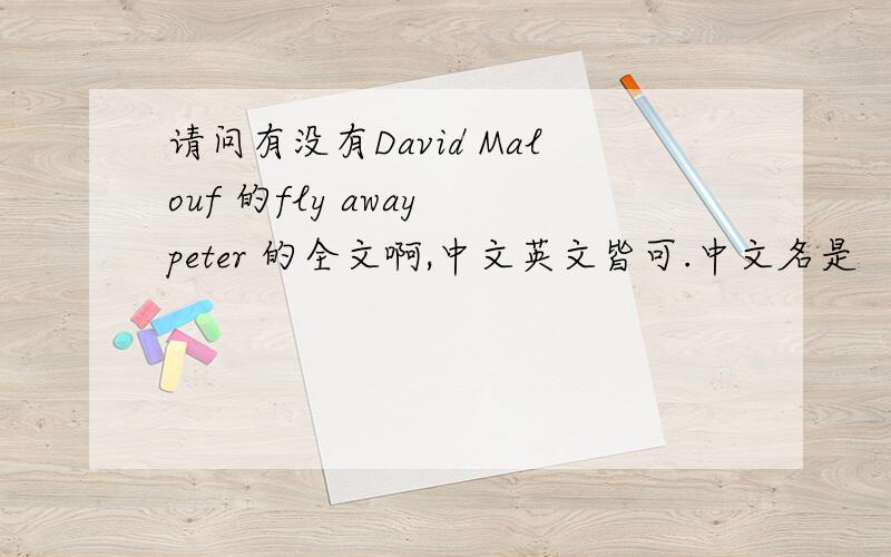 请问有没有David Malouf 的fly away peter 的全文啊,中文英文皆可.中文名是 《飞走（去）吧,彼得》