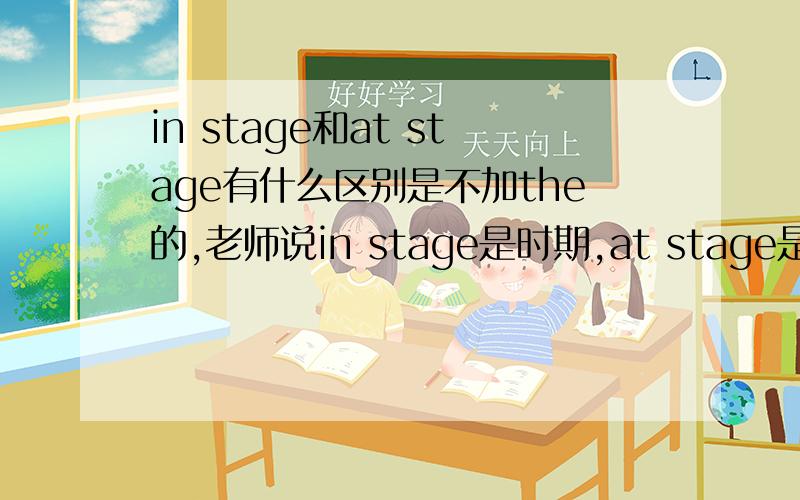 in stage和at stage有什么区别是不加the的,老师说in stage是时期,at stage是阶段,但有区别
