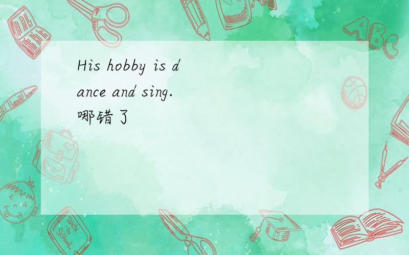 His hobby is dance and sing.哪错了