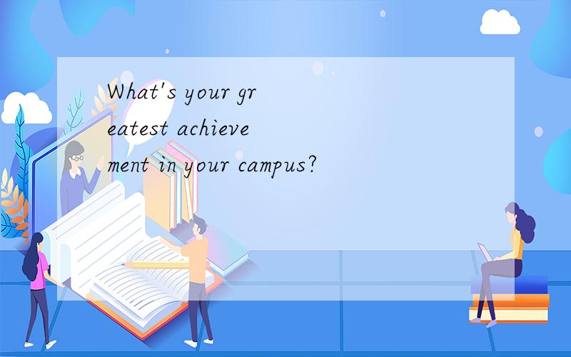 What's your greatest achievement in your campus?