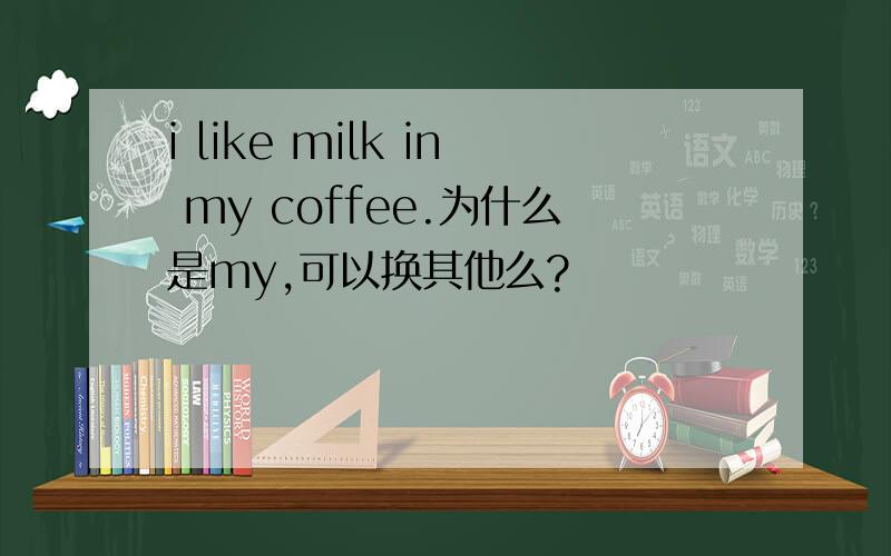 i like milk in my coffee.为什么是my,可以换其他么?