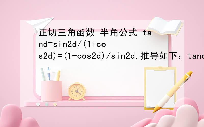 正切三角函数 半角公式 tand=sin2d/(1+cos2d)=(1-cos2d)/sin2d,推导如下：tand=sind/cosd=(2sindcosd)/(2cosdcosd)=sin2d/2(cosd)^2=sin2d/(1+cos2d)tand=sind/cosd=(2sindsind)/(2cosdsind)=2(sind)^2/sin2d=(1-cos2d)/sin2d sind/cosd=(2sindcosd)/(2c