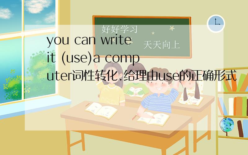 you can write it (use)a computer词性转化.给理由use的正确形式