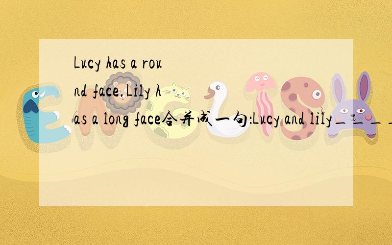 Lucy has a round face.Lily has a long face合并成一句：Lucy and lily____ ____.
