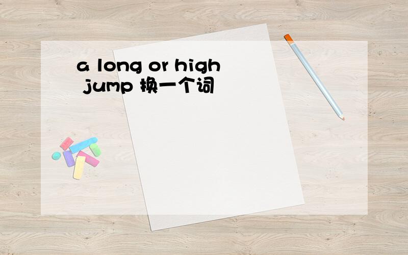 a long or high jump 换一个词