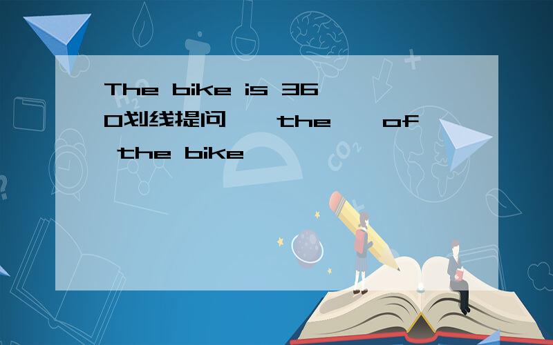 The bike is 360划线提问——the——of the bike