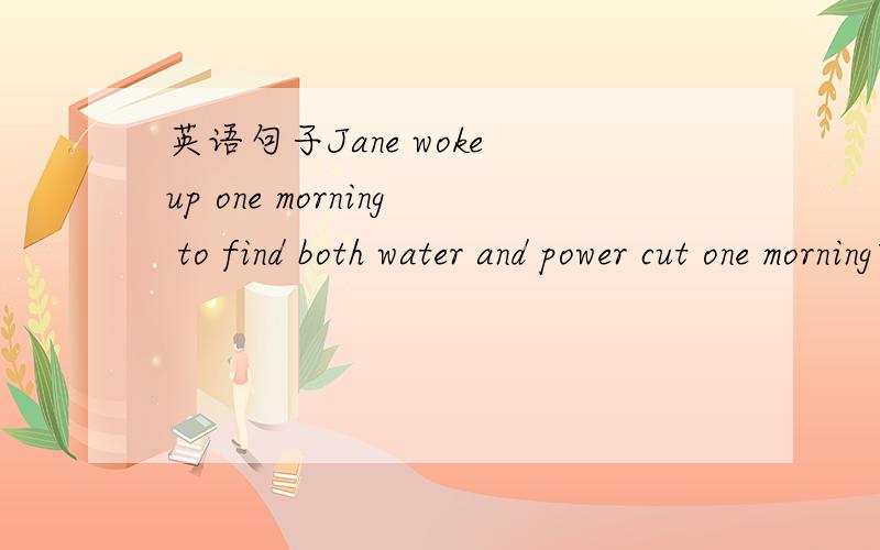 英语句子Jane woke up one morning to find both water and power cut one morning前为什么不用介词on?to在这个句子表示什么意思?