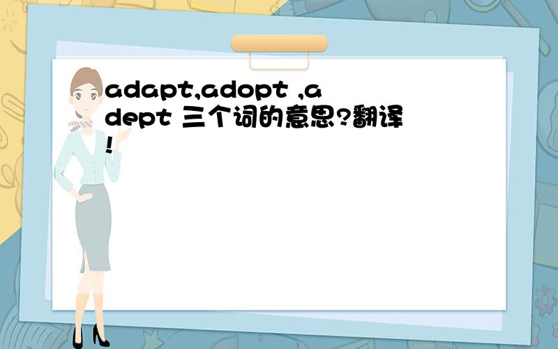 adapt,adopt ,adept 三个词的意思?翻译!