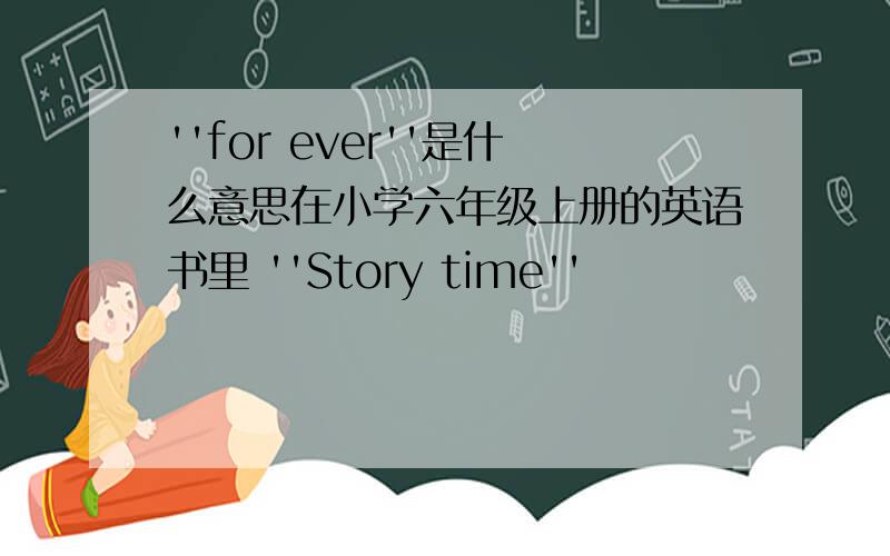 ''for ever''是什么意思在小学六年级上册的英语书里 ''Story time''