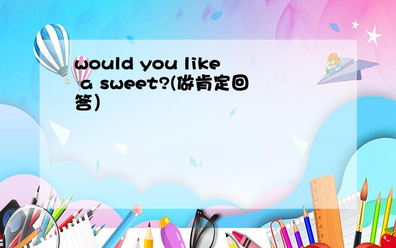 would you like a sweet?(做肯定回答）