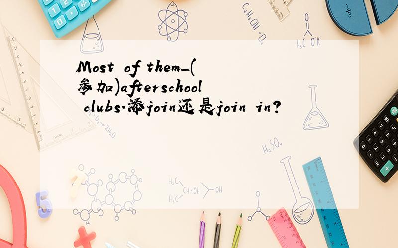 Most of them_(参加)afterschool clubs.添join还是join in?