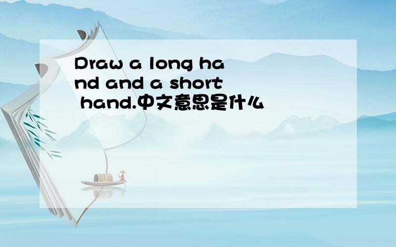 Draw a long hand and a short hand.中文意思是什么