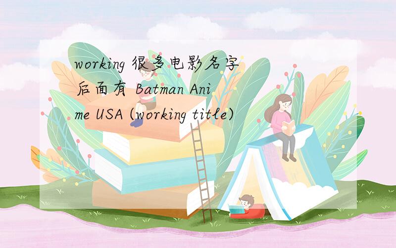 working 很多电影名字后面有 Batman Anime USA (working title)