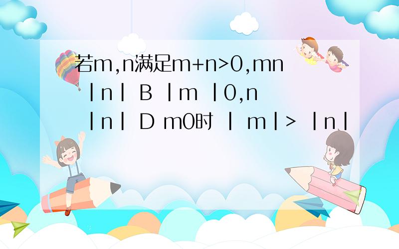 若m,n满足m+n>0,mn |n| B |m |0,n |n| D m0时 | m|> |n|
