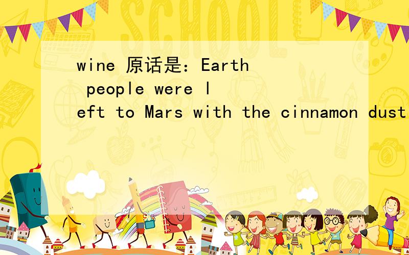 wine 原话是：Earth people were left to Mars with the cinnamon dust and wine airs to be baked like gingerbread shapes in Martian summers.