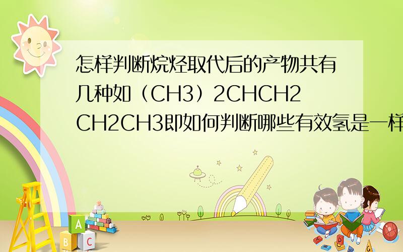 怎样判断烷烃取代后的产物共有几种如（CH3）2CHCH2CH2CH3即如何判断哪些有效氢是一样的怎样利用对称性判断有几种
