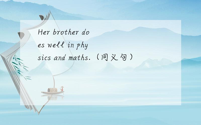 Her brother does well in physics and maths.（同义句）