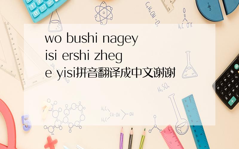 wo bushi nageyisi ershi zhege yisi拼音翻译成中文谢谢