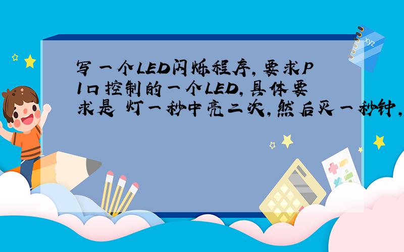 写一个LED闪烁程序,要求P1口控制的一个LED,具体要求是 灯一秒中亮二次,然后灭一秒钟,一直这样循环.