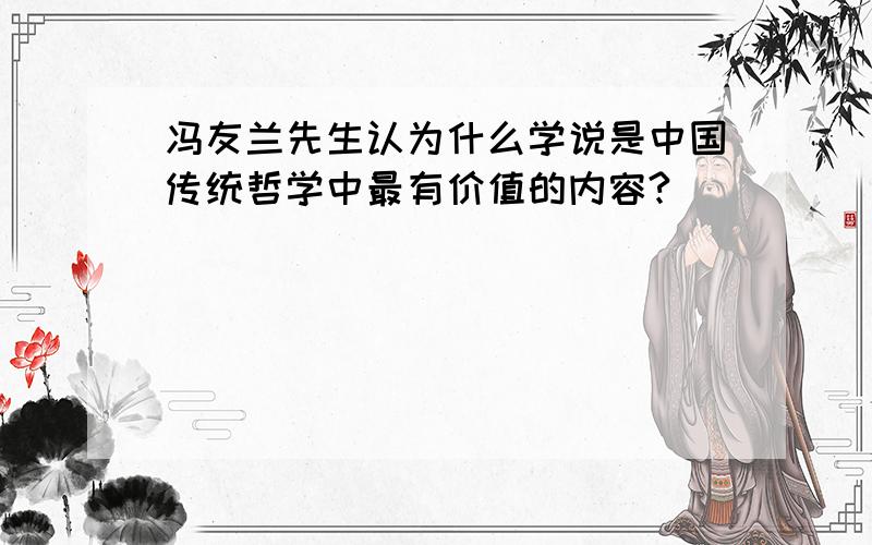 冯友兰先生认为什么学说是中国传统哲学中最有价值的内容?