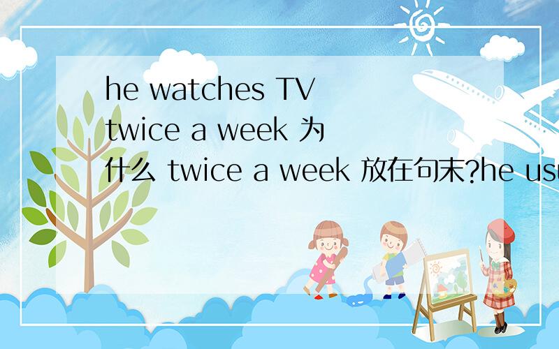 he watches TV twice a week 为什么 twice a week 放在句末?he usually watches TV 为什么usually放在主语后?