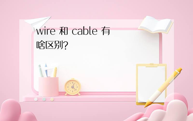wire 和 cable 有啥区别?