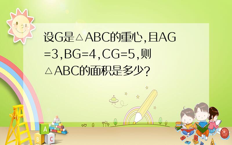 设G是△ABC的重心,且AG=3,BG=4,CG=5,则△ABC的面积是多少?