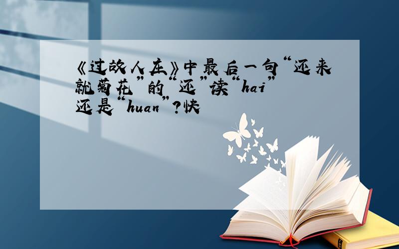 《过故人庄》中最后一句“还来就菊花”的“还”读“hai”还是“huan”?快