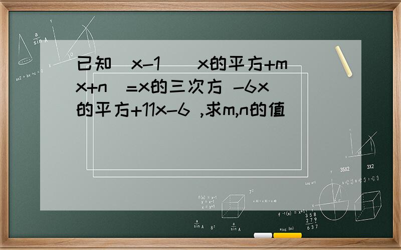 已知(x-1)(x的平方+mx+n)=x的三次方 -6x的平方+11x-6 ,求m,n的值