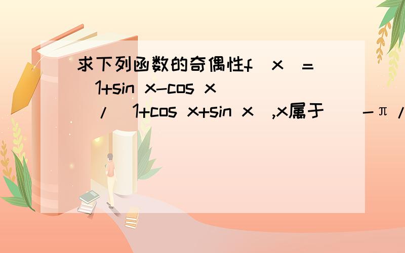 求下列函数的奇偶性f(x)=(1+sin x-cos x)/(1+cos x+sin x),x属于[(-π/2),(π/2)]
