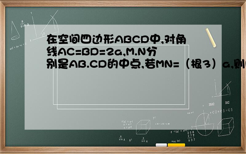 在空间四边形ABCD中,对角线AC=BD=2a,M.N分别是AB.CD的中点,若MN=（根3）a,则MN与AC所成的角谢谢了,
