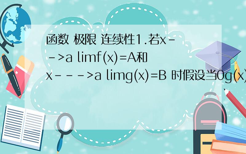 函数 极限 连续性1.若x-->a limf(x)=A和x--->a limg(x)=B 时假设当0g(x)是否一定说明A>B?2.当x为有理数时D(x)=1当函数为无理数时,D(x)=0半段极限x--》0 limD（x） 与x--》0 limxD（x）存在与否 .若极限存在,请